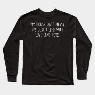 My house isn't messy; it's just filled with love (and toys) Long Sleeve T-Shirt